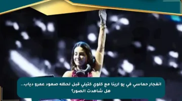 انفجار حماسي في يو أرينا مع كلوي كتيلي قبل لحظة صعود عمرو دياب.. هل شاهدت الصور؟
